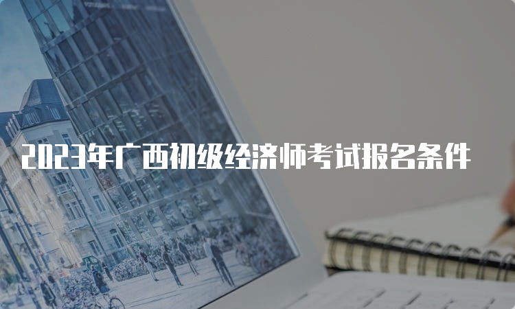 2023年广西初级经济师考试报名条件