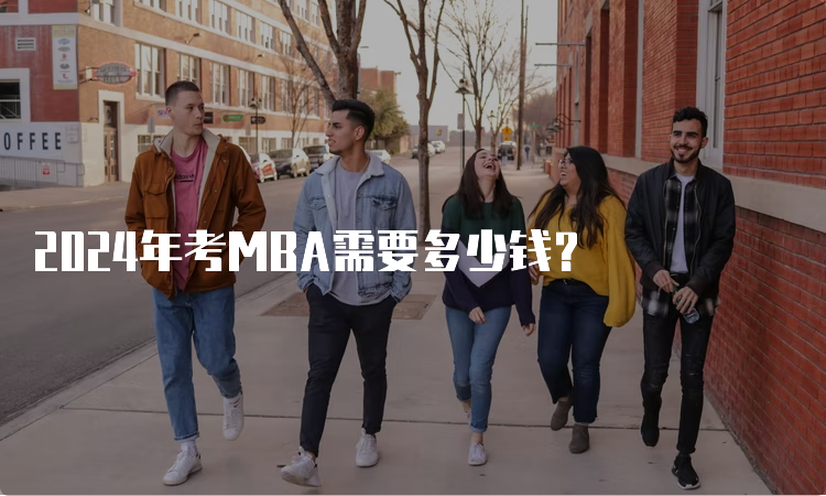 2024年考MBA需要多少钱？