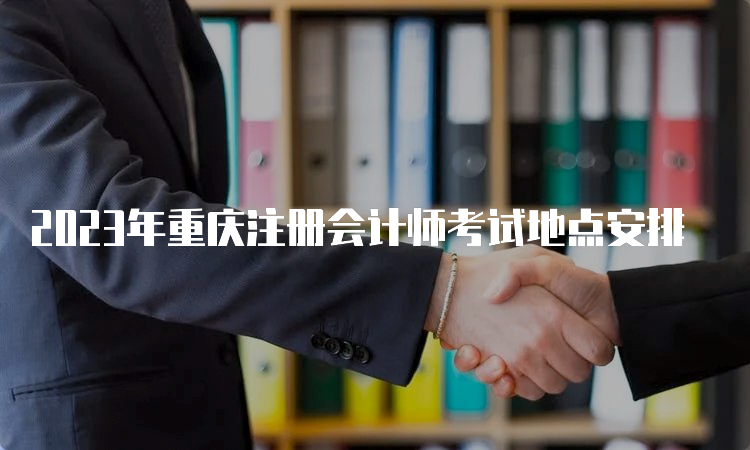 2023年重庆注册会计师考试地点安排