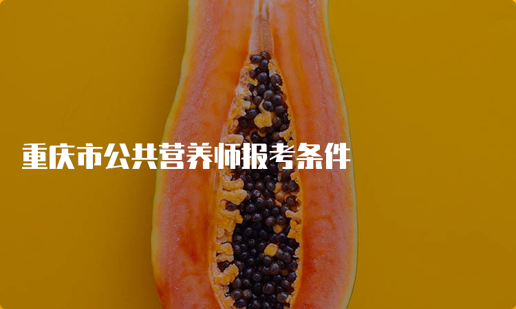 重庆市公共营养师报考条件