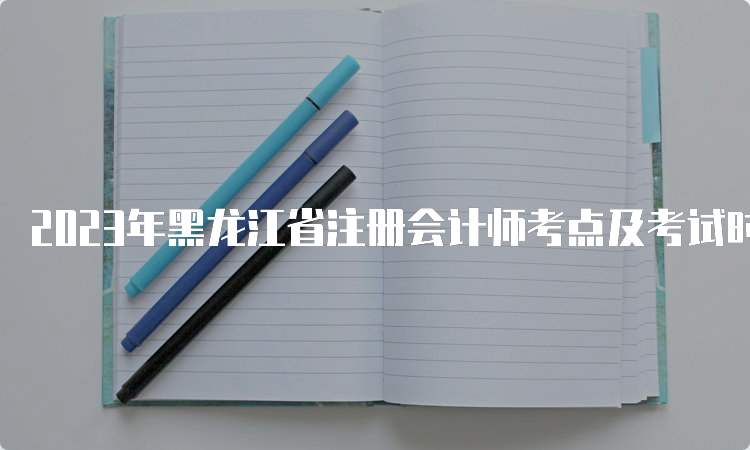 2023年黑龙江省注册会计师考点及考试时间