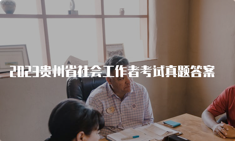 2023贵州省社会工作者考试真题答案