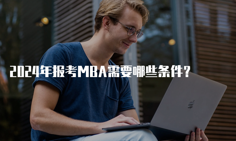 2024年报考MBA需要哪些条件？
