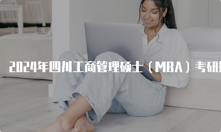 2024年四川工商管理硕士（MBA）考研报名时间及流程