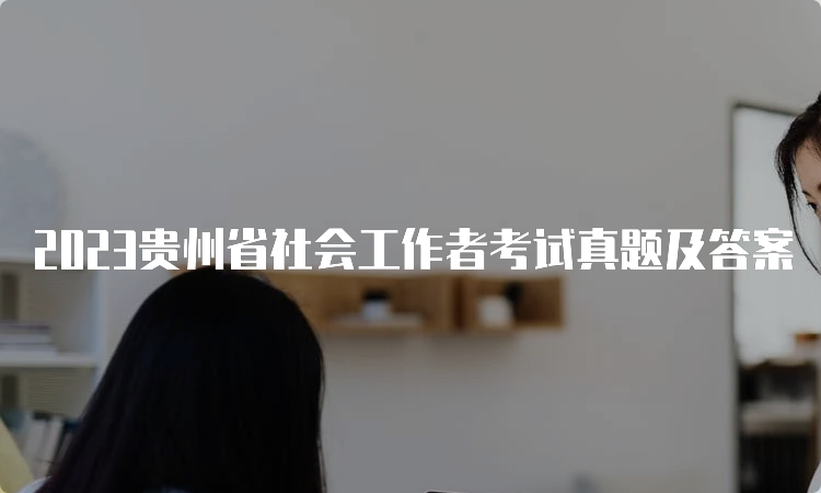 2023贵州省社会工作者考试真题及答案