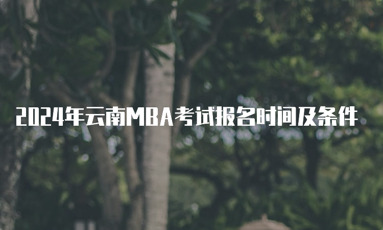 2024年云南MBA考试报名时间及条件