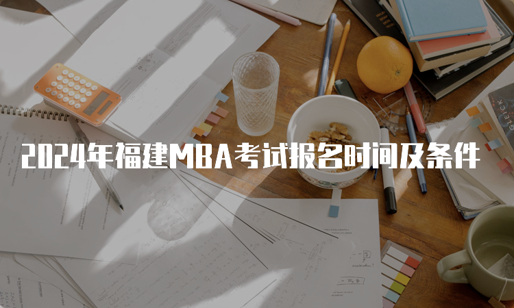 2024年福建MBA考试报名时间及条件