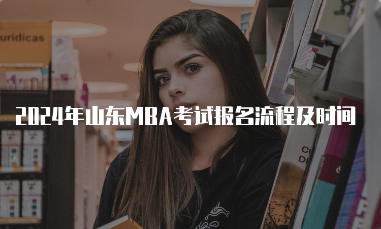 2024年山东MBA考试报名流程及时间