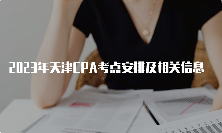 2023年天津CPA考点安排及相关信息
