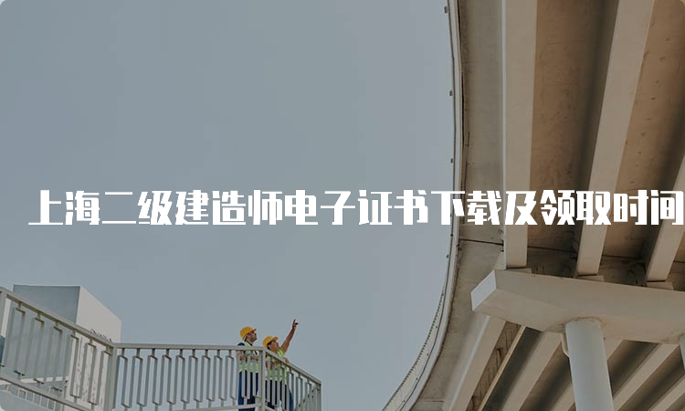 上海二级建造师电子证书下载及领取时间