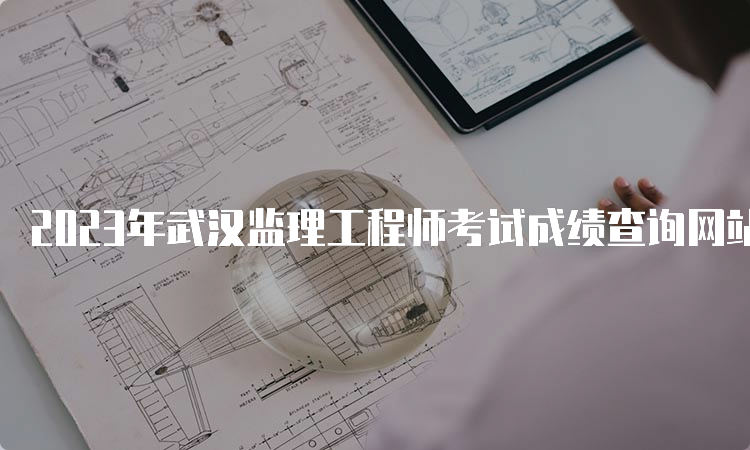 2023年武汉监理工程师考试成绩查询网站