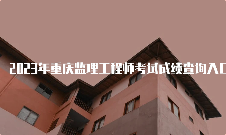 2023年重庆监理工程师考试成绩查询入口已开通