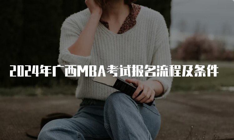 2024年广西MBA考试报名流程及条件