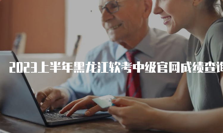 2023上半年黑龙江软考中级官网成绩查询入口及官网