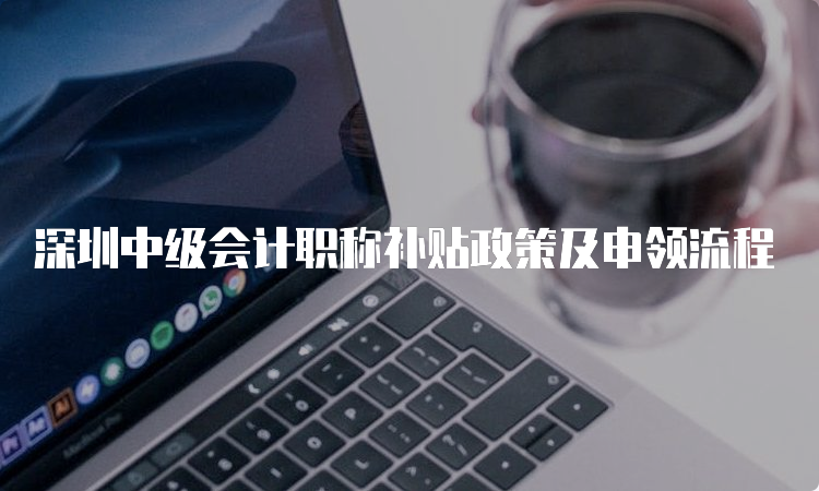 深圳中级会计职称补贴政策及申领流程