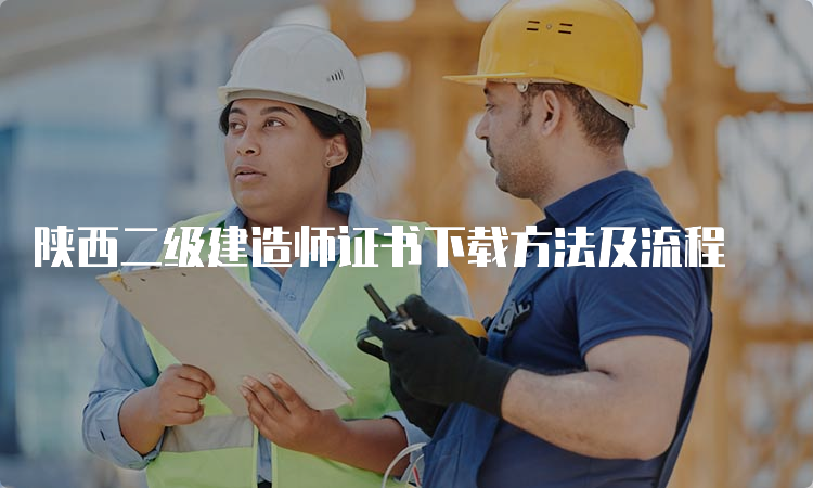 陕西二级建造师证书下载方法及流程