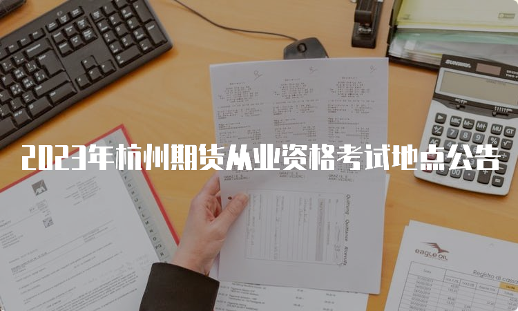 2023年杭州期货从业资格考试地点公告