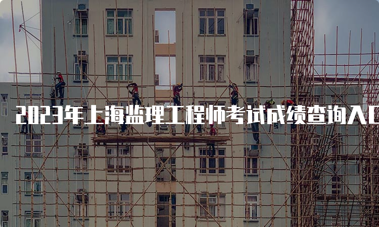 2023年上海监理工程师考试成绩查询入口
