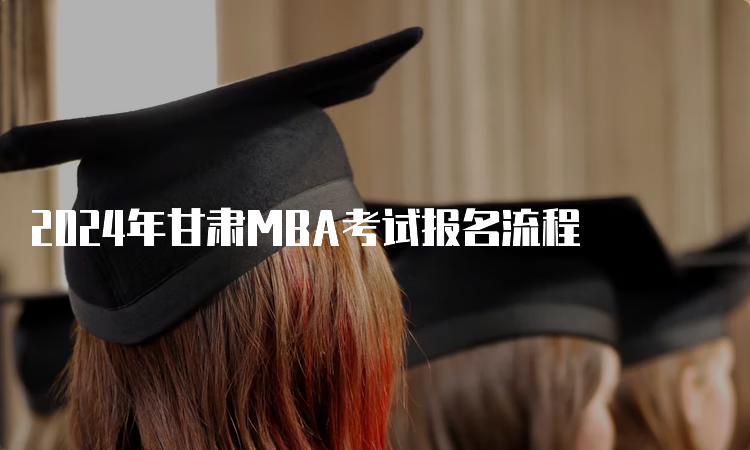 2024年甘肃MBA考试报名流程