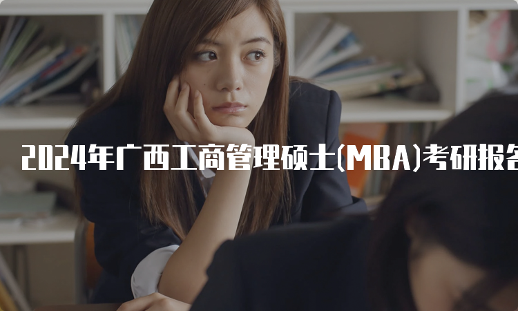 2024年广西工商管理硕士(MBA)考研报名时间及报考条件