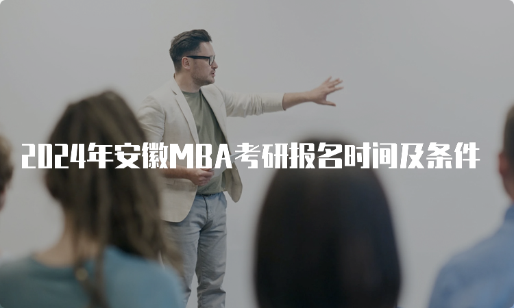 2024年安徽MBA考研报名时间及条件