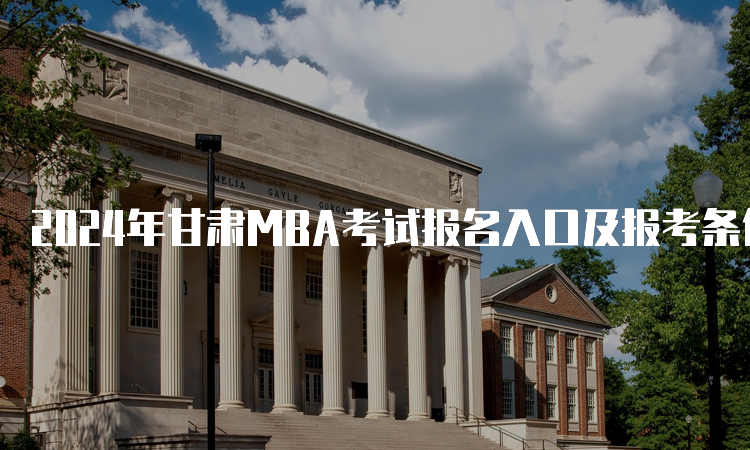 2024年甘肃MBA考试报名入口及报考条件