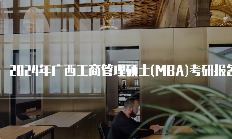 2024年广西工商管理硕士(MBA)考研报名时间及条件