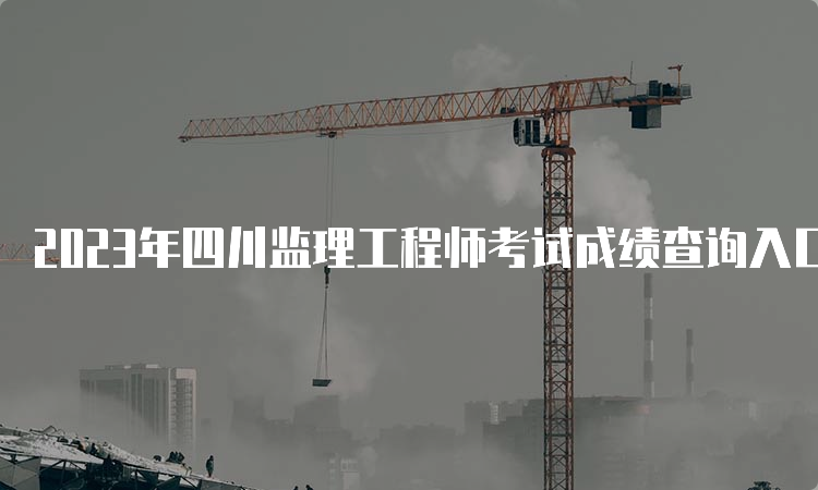 2023年四川监理工程师考试成绩查询入口