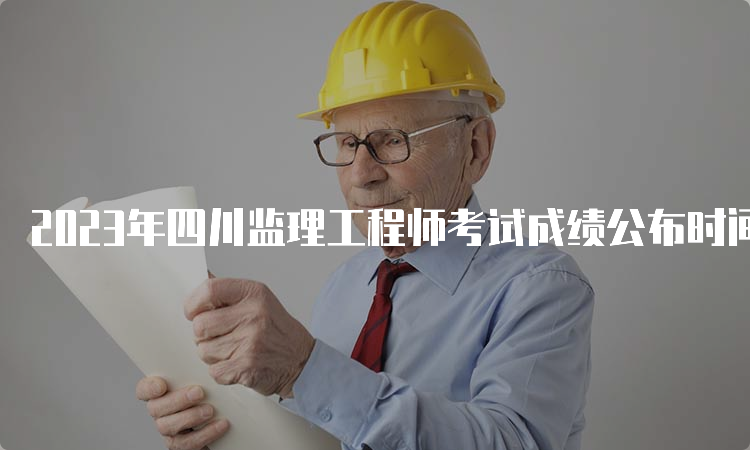 2023年四川监理工程师考试成绩公布时间及查询流程