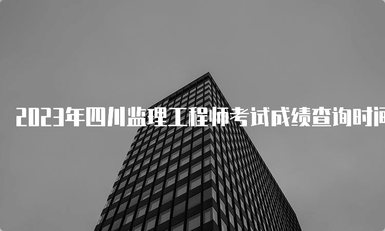 2023年四川监理工程师考试成绩查询时间及方法