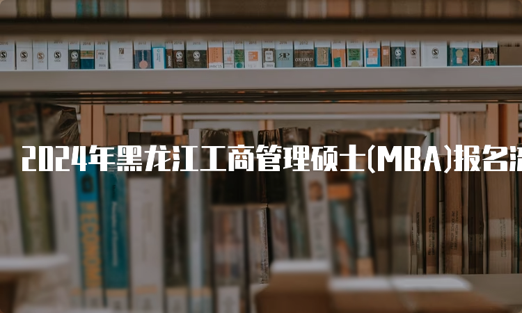 2024年黑龙江工商管理硕士(MBA)报名流程