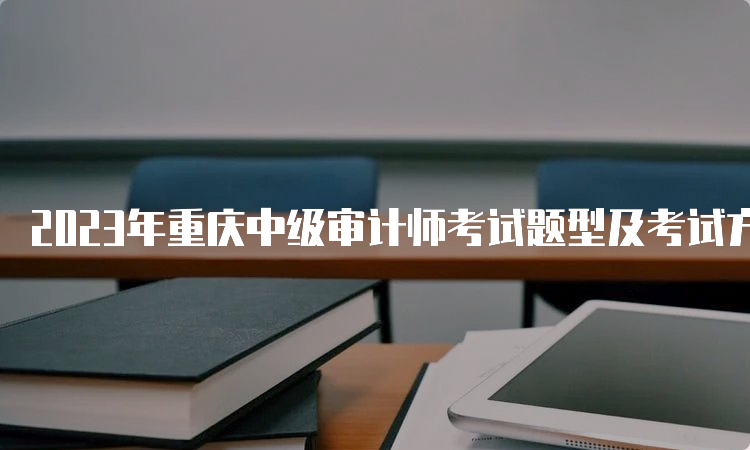 2023年重庆中级审计师考试题型及考试方式
