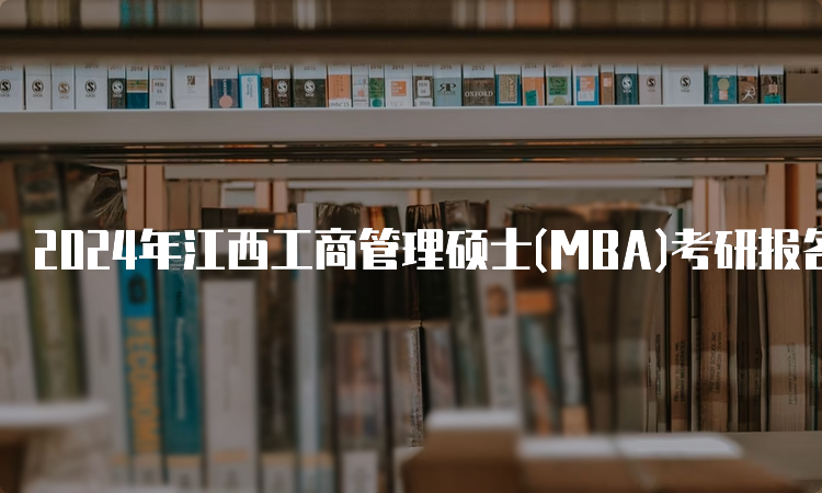 2024年江西工商管理硕士(MBA)考研报名时间及条件