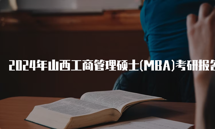 2024年山西工商管理硕士(MBA)考研报名时间及条件