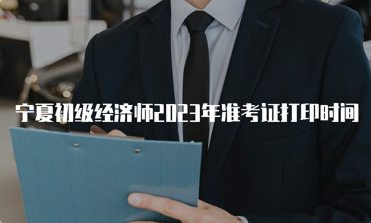 宁夏初级经济师2023年准考证打印时间
