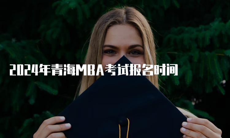 2024年青海MBA考试报名时间