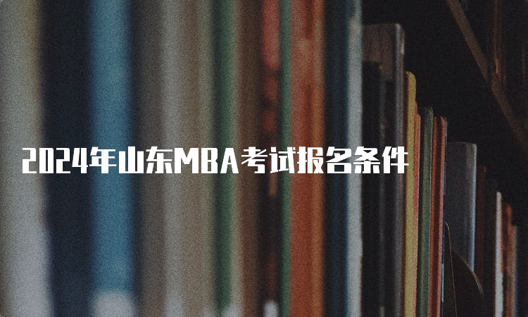 2024年山东MBA考试报名条件