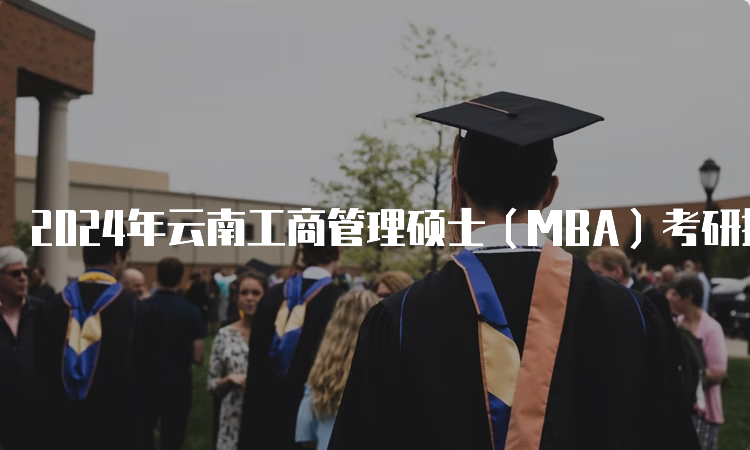 2024年云南工商管理硕士（MBA）考研报名时间