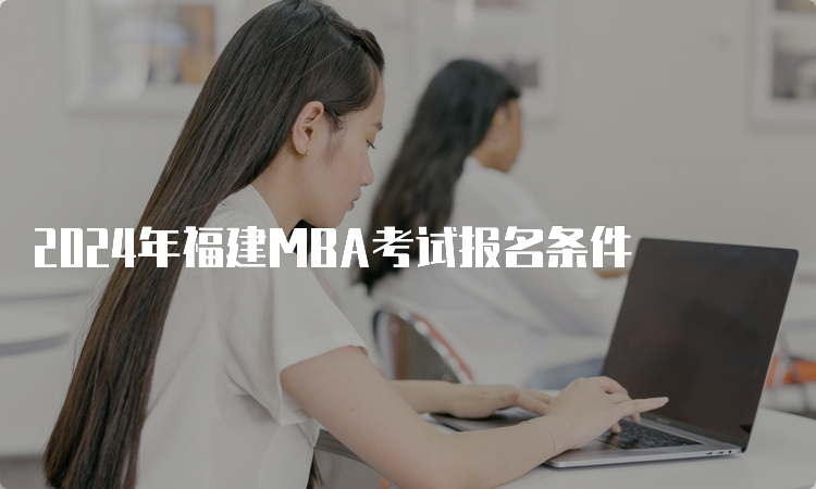 2024年福建MBA考试报名条件