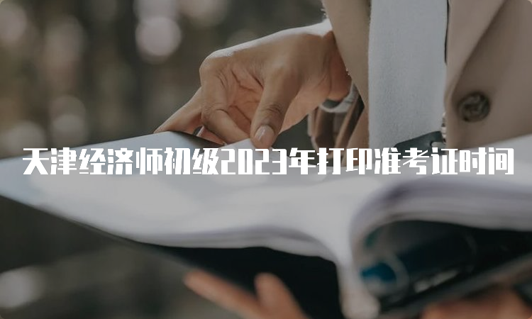 天津经济师初级2023年打印准考证时间