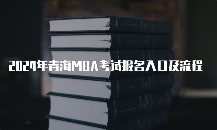 2024年青海MBA考试报名入口及流程