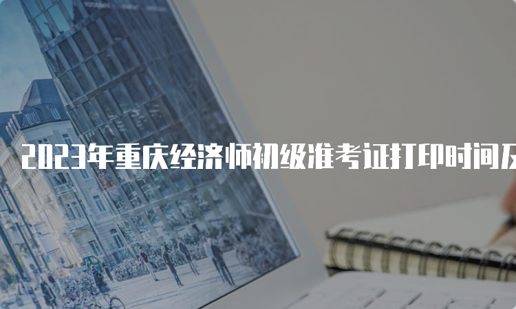 2023年重庆经济师初级准考证打印时间及步骤