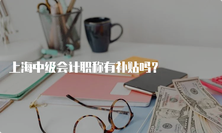 上海中级会计职称有补贴吗？