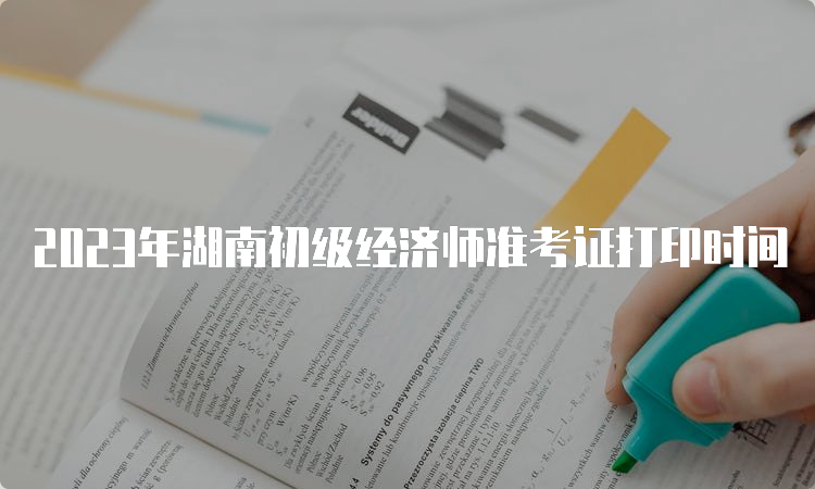 2023年湖南初级经济师准考证打印时间