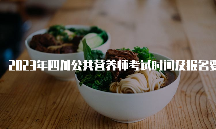 2023年四川公共营养师考试时间及报名要求