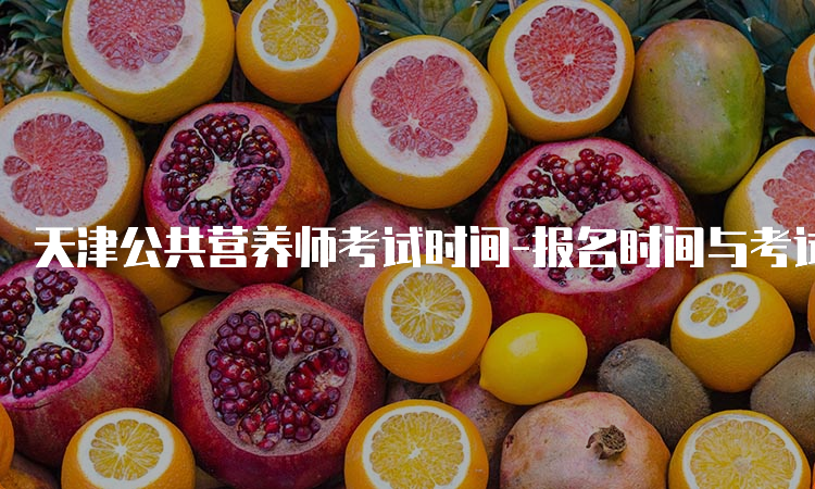 天津公共营养师考试时间-报名时间与考试时间