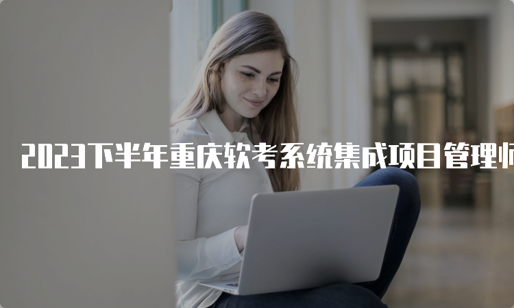 2023下半年重庆软考系统集成项目管理师报考流程
