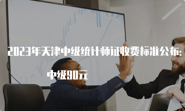 2023年天津中级统计师证收费标准公布：初级94元 中级90元