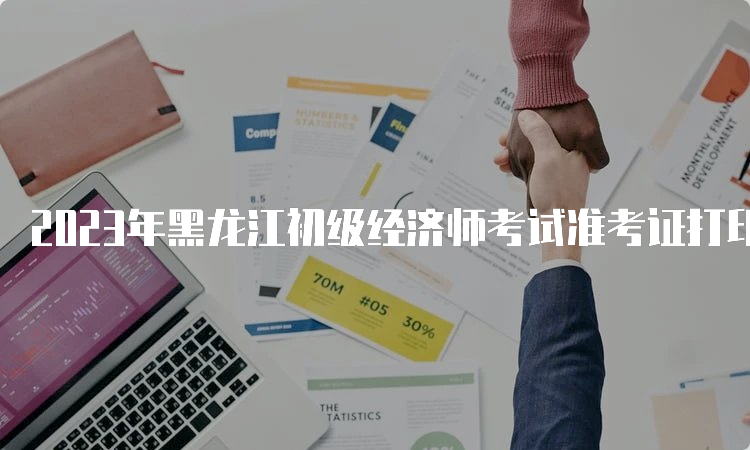 2023年黑龙江初级经济师考试准考证打印时间
