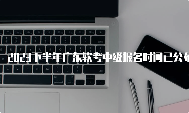 2023下半年广东软考中级报名时间已公布